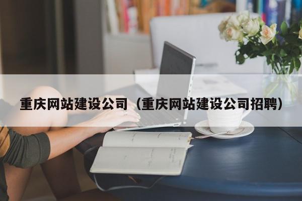 重慶網(wǎng)站建設公司（重慶網(wǎng)站建設公司招聘）