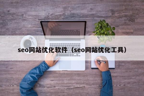 seo網(wǎng)站優(yōu)化軟件（seo網(wǎng)站優(yōu)化工具）