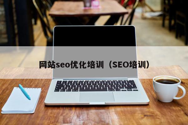 網(wǎng)站seo優(yōu)化培訓(xùn)（SEO培訓(xùn)）