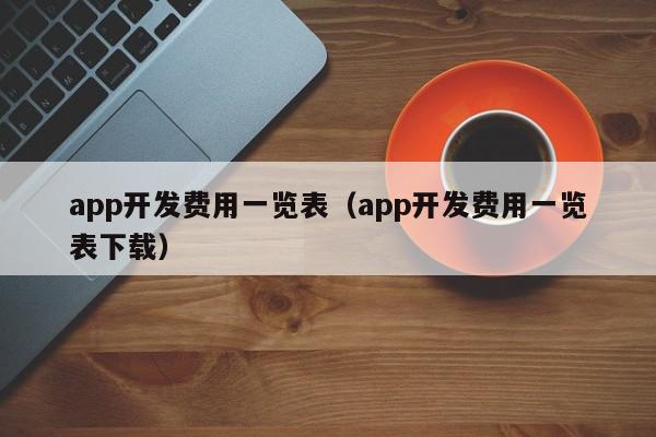 app開(kāi)發(fā)費(fèi)用一覽表（app開(kāi)發(fā)費(fèi)用一覽表下載）