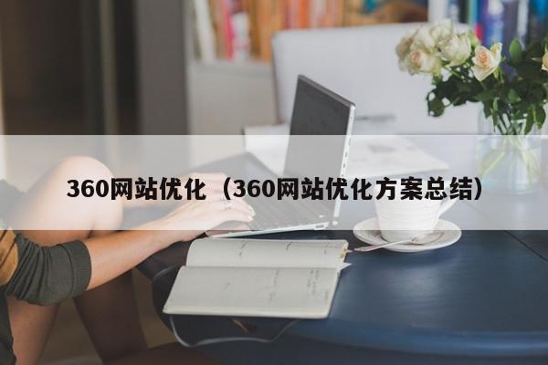 360網(wǎng)站優(yōu)化（360網(wǎng)站優(yōu)化方案總結(jié)）