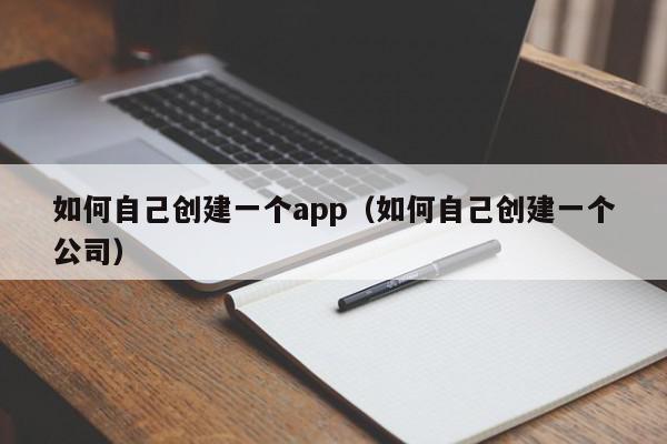 如何自己創(chuàng)建一個app（如何自己創(chuàng)建一個公司）