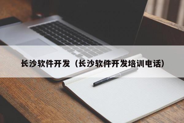 長沙軟件開發(fā)（長沙軟件開發(fā)培訓電話）