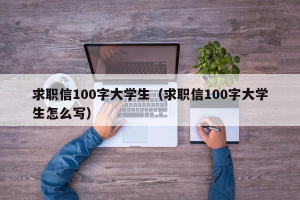 求職信100字大學(xué)生（求職信100字大學(xué)生怎么寫）