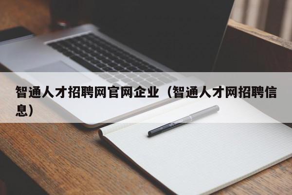 智通人才招聘網(wǎng)官網(wǎng)企業(yè)（智通人才網(wǎng)招聘信息）