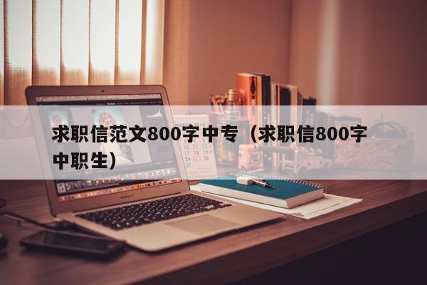 求職信范文800字中專(zhuān)（求職信800字 中職生）