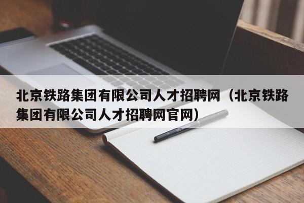 北京鐵路集團有限公司人才招聘網(wǎng)（北京鐵路集團有限公司人才招聘網(wǎng)官網(wǎng)）