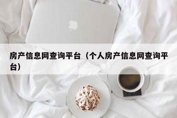 房產(chǎn)信息網(wǎng)查詢(xún)平臺(tái)（個(gè)人房產(chǎn)信息網(wǎng)查詢(xún)平臺(tái)）