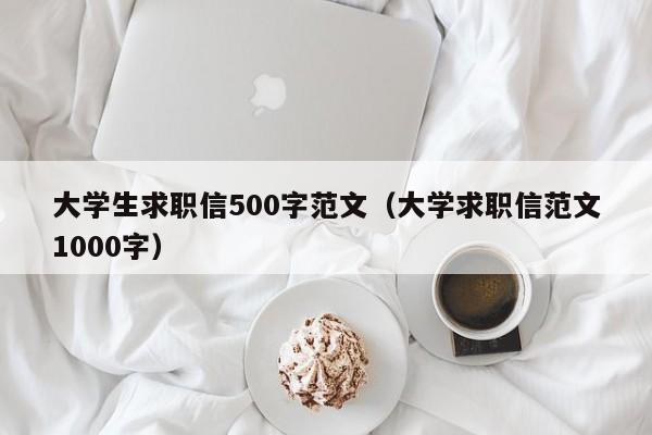 大學生求職信500字范文（大學求職信范文1000字）