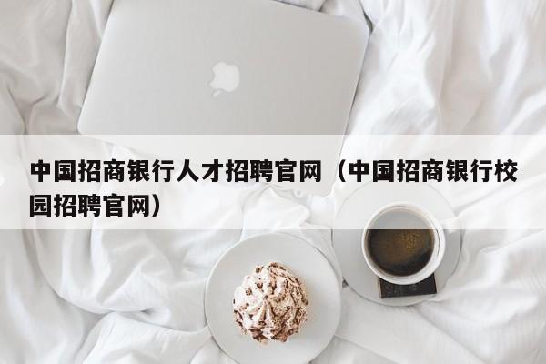 中國(guó)招商銀行人才招聘官網(wǎng)（中國(guó)招商銀行校園招聘官網(wǎng)）