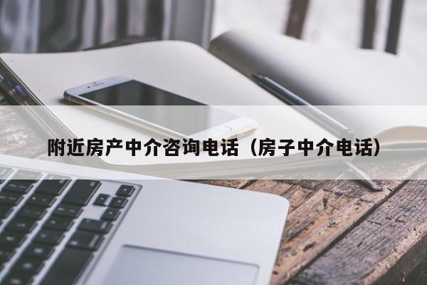 附近房產(chǎn)中介咨詢電話（房子中介電話）