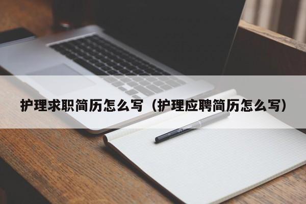 護(hù)理求職簡歷怎么寫（護(hù)理應(yīng)聘簡歷怎么寫）