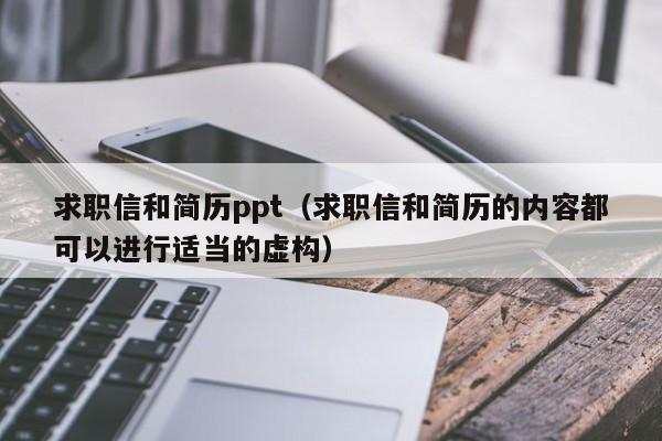 求職信和簡歷ppt（求職信和簡歷的內(nèi)容都可以進行適當?shù)奶摌?gòu)）