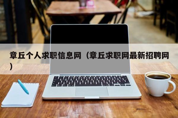 章丘個人求職信息網(wǎng)（章丘求職網(wǎng)最新招聘網(wǎng)）