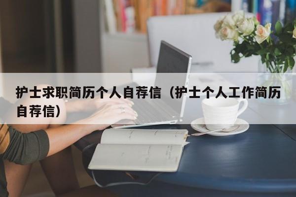 護(hù)士求職簡(jiǎn)歷個(gè)人自薦信（護(hù)士個(gè)人工作簡(jiǎn)歷自薦信）