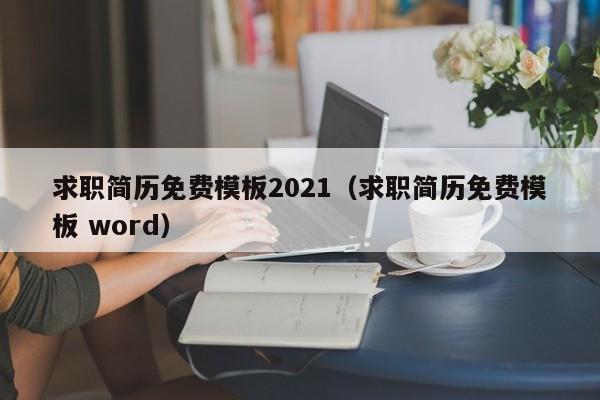 求職簡歷免費模板2021（求職簡歷免費模板 word）