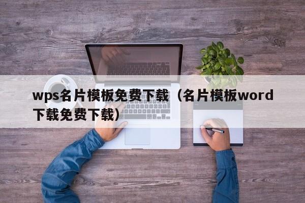 wps名片模板免費下載（名片模板word下載免費下載）