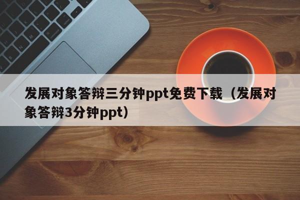 發(fā)展對象答辯三分鐘ppt免費下載（發(fā)展對象答辯3分鐘ppt）