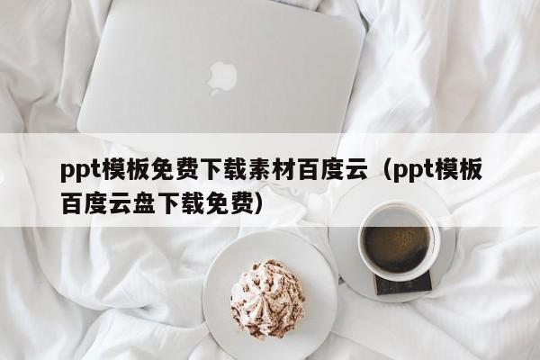 ppt模板免費(fèi)下載素材百度云（ppt模板百度云盤(pán)下載免費(fèi)）