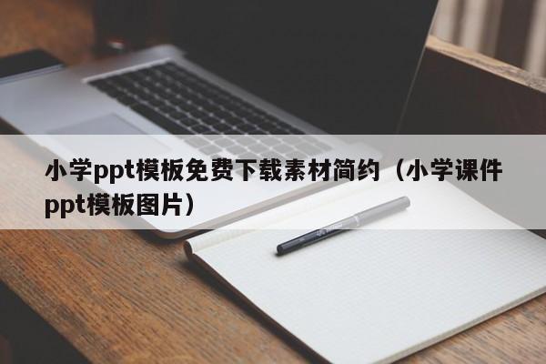 小學ppt模板免費下載素材簡約（小學課件ppt模板圖片）