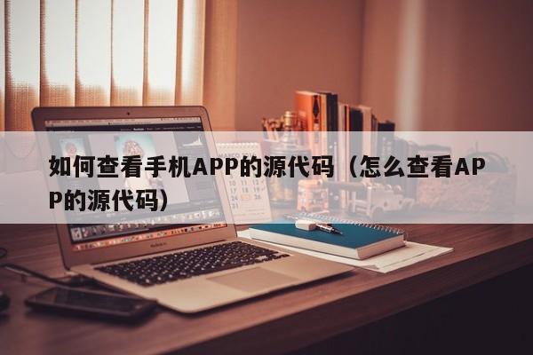 如何查看手機(jī)APP的源代碼（怎么查看APP的源代碼）