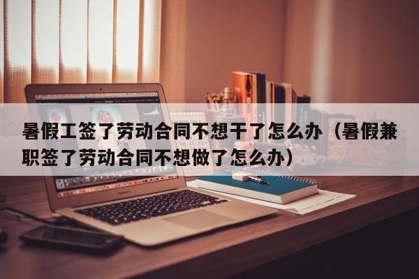 暑假工簽了勞動合同不想干了怎么辦（暑假兼職簽了勞動合同不想做了怎么辦）