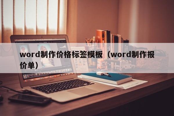 word制作價格標(biāo)簽?zāi)０澹╳ord制作報(bào)價單）