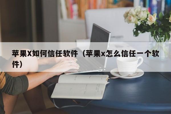 蘋果X如何信任軟件（蘋果x怎么信任一個(gè)軟件）