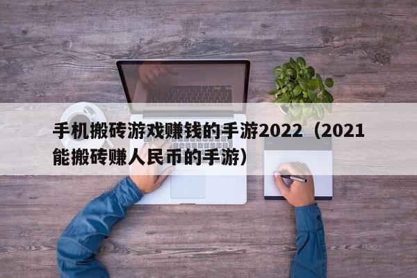 手機搬磚游戲賺錢的手游2022（2021能搬磚賺人民幣的手游）