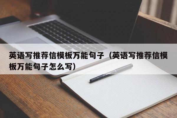 英語寫推薦信模板萬能句子（英語寫推薦信模板萬能句子怎么寫）