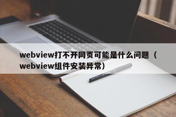 webview打不開網(wǎng)頁可能是什么問題（webview組件安裝異常）