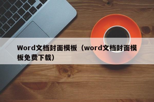 Word文檔封面模板（word文檔封面模板免費下載）