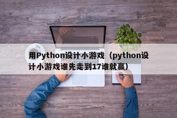 用Python設(shè)計小游戲（python設(shè)計小游戲誰先走到17誰就贏）