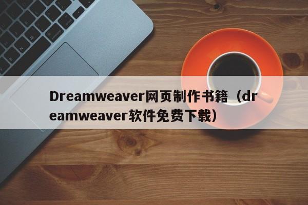 Dreamweaver網(wǎng)頁(yè)制作書籍（dreamweaver軟件免費(fèi)下載）