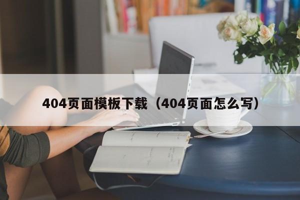 404頁(yè)面模板下載（404頁(yè)面怎么寫(xiě)）