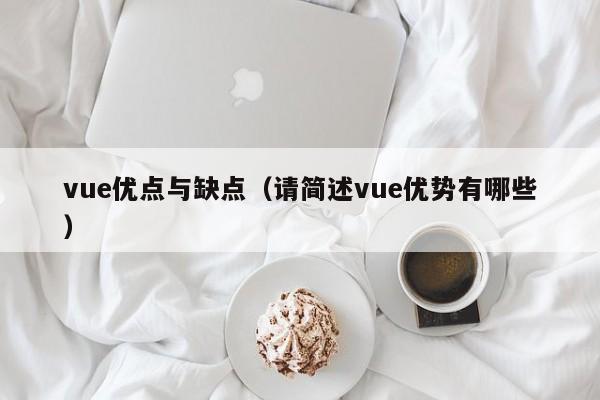 vue優(yōu)點(diǎn)與缺點(diǎn)（請(qǐng)簡述vue優(yōu)勢有哪些）