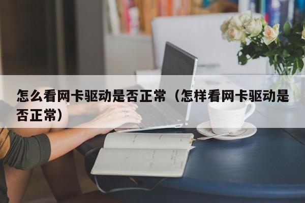 怎么看網(wǎng)卡驅動是否正常（怎樣看網(wǎng)卡驅動是否正常）