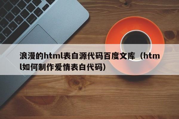 浪漫的html表白源代碼百度文庫(kù)（html如何制作愛情表白代碼）