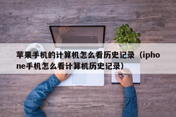 蘋果手機的計算機怎么看歷史記錄（iphone手機怎么看計算機歷史記錄）