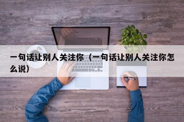 一句話讓別人關注你（一句話讓別人關注你怎么說）