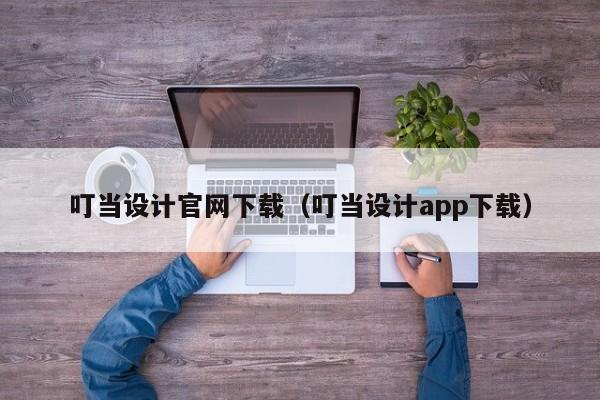 叮當設(shè)計官網(wǎng)下載（叮當設(shè)計app下載）