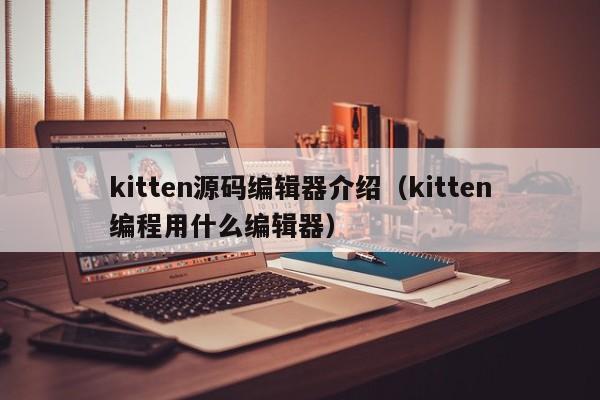 kitten源碼編輯器介紹（kitten編程用什么編輯器）