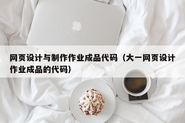 網(wǎng)頁設(shè)計與制作作業(yè)成品代碼（大一網(wǎng)頁設(shè)計作業(yè)成品的代碼）