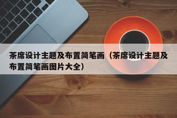 茶席設(shè)計主題及布置簡筆畫（茶席設(shè)計主題及布置簡筆畫圖片大全）