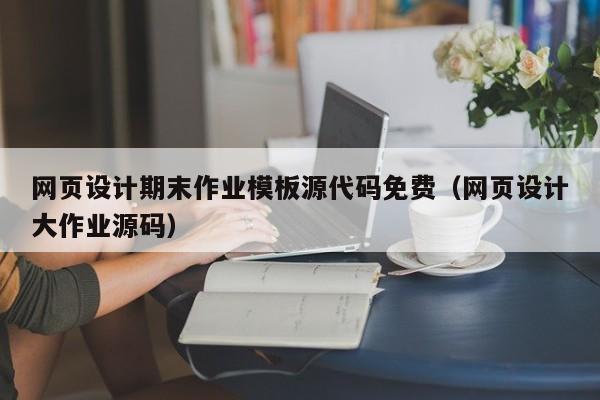 網(wǎng)頁設(shè)計期末作業(yè)模板源代碼免費(fèi)（網(wǎng)頁設(shè)計大作業(yè)源碼）