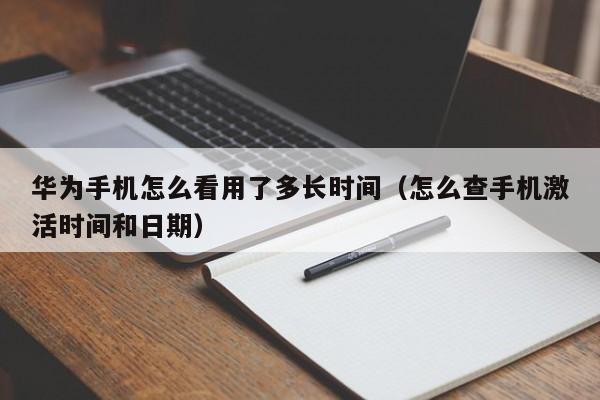 華為手機(jī)怎么看用了多長(zhǎng)時(shí)間（怎么查手機(jī)激活時(shí)間和日期）