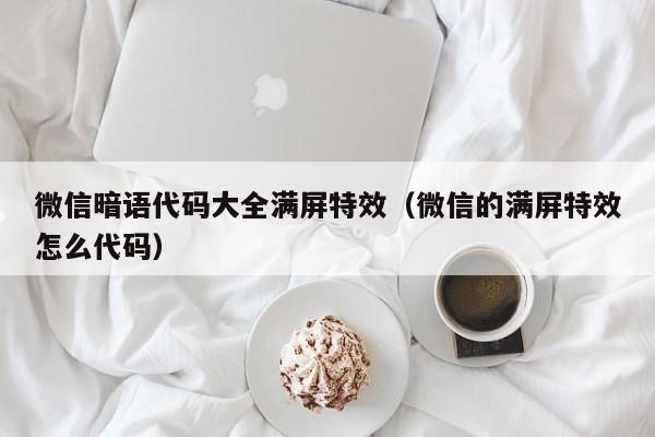 微信暗語代碼大全滿屏特效（微信的滿屏特效怎么代碼）