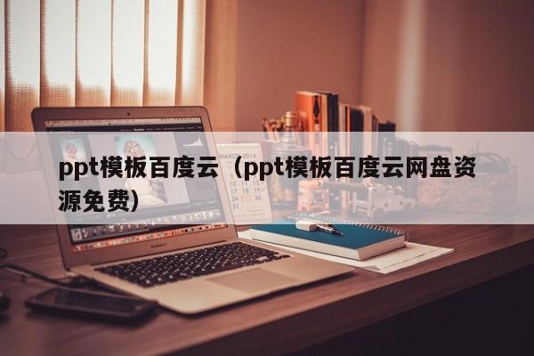 ppt模板百度云（ppt模板百度云網(wǎng)盤資源免費）