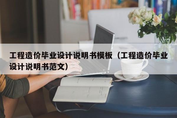 工程造價畢業(yè)設(shè)計說明書模板（工程造價畢業(yè)設(shè)計說明書范文）