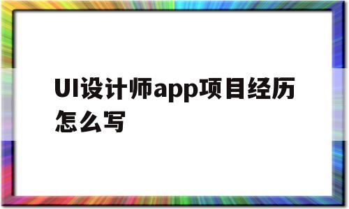 包含UI設(shè)計師app項(xiàng)目經(jīng)歷怎么寫的詞條